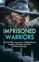 Imprisoned Warriors: 12 Civil War Accounts of Battlefronts, Capture, Escapes and Life in Prison Camps: Border and Bastille, Reminiscences of a Prisoner ... The True Story of Andersonville Prison