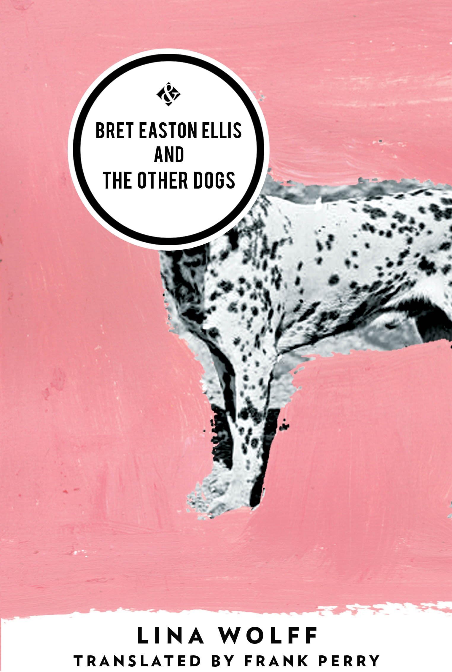 Bret Easton Ellis and the Other Dogs: Winner of the 2017 Oxford-Weidenfeld Translation Prize