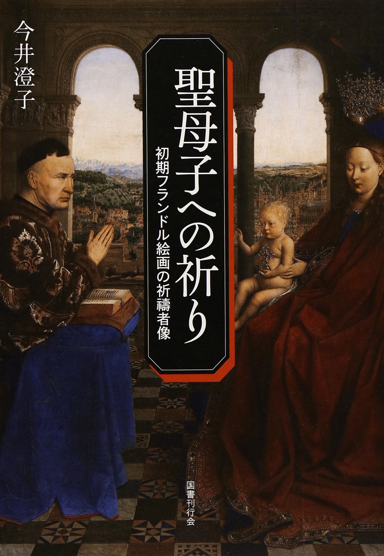 Amazon.co.jp: 聖母子への祈り: 初期フランドル絵画の祈祷者像 : 今井