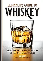 Beginner's Guide to Whiskey: Traditions, Types, and Tastes of the Ultimate Spirit (English Edition)