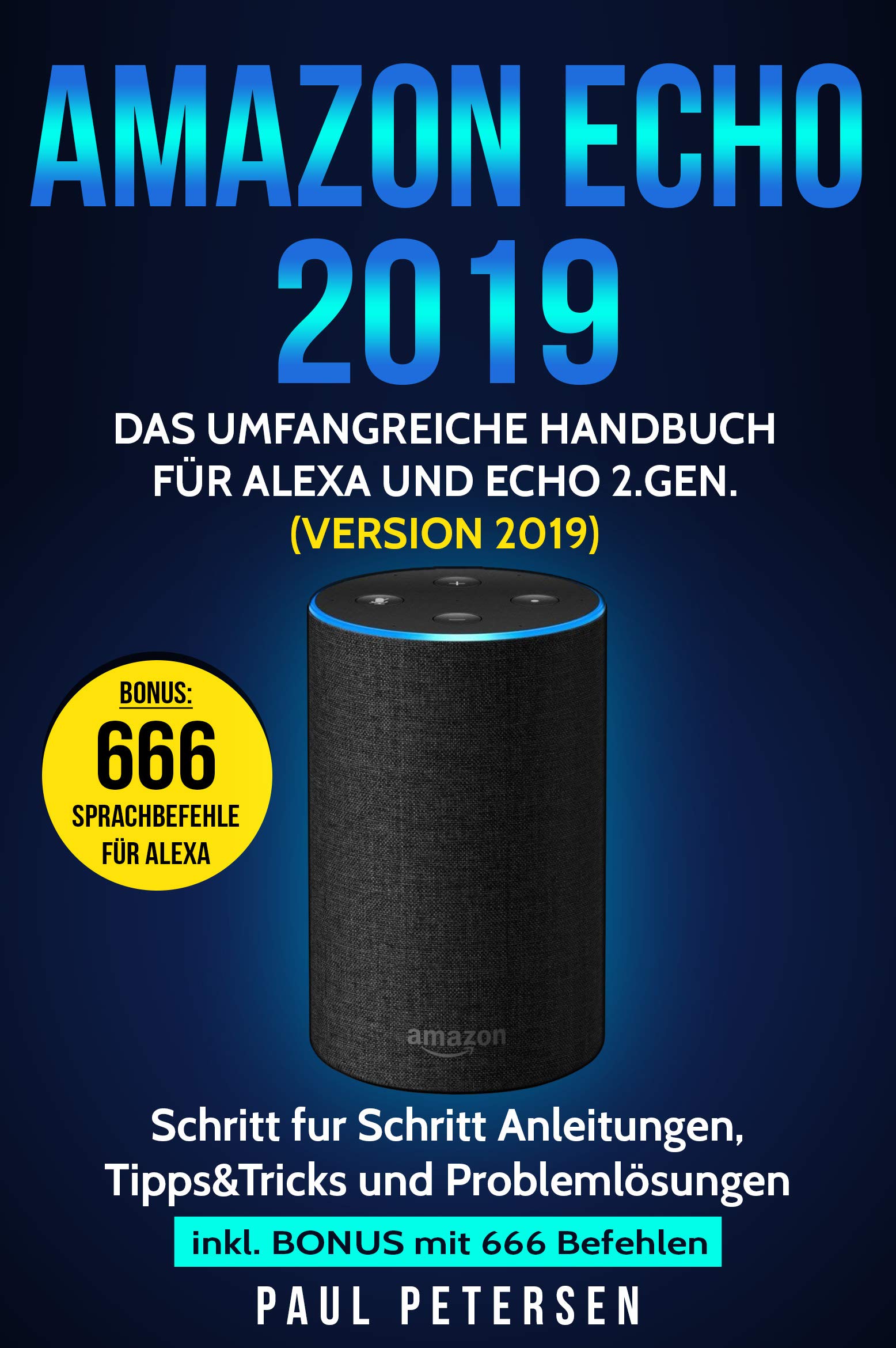 Amazon Echo 2019: Das umfangreiche Handbuch für Alexa und Echo 2.Gen. (Version 2019) - Schritt für Schritt Anleitungen, Tipps&Tricks und Problemlösungen inkl. Bonus mit 666 Befehlen (German Edition)