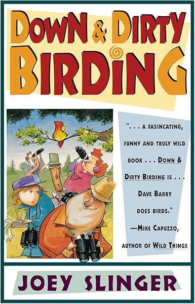 Down and Dirty Birding: From the Sublime to the Ridiculous, Here's All the Outrageous but True Stuff You've Ever Wanted to Know About North American Birds