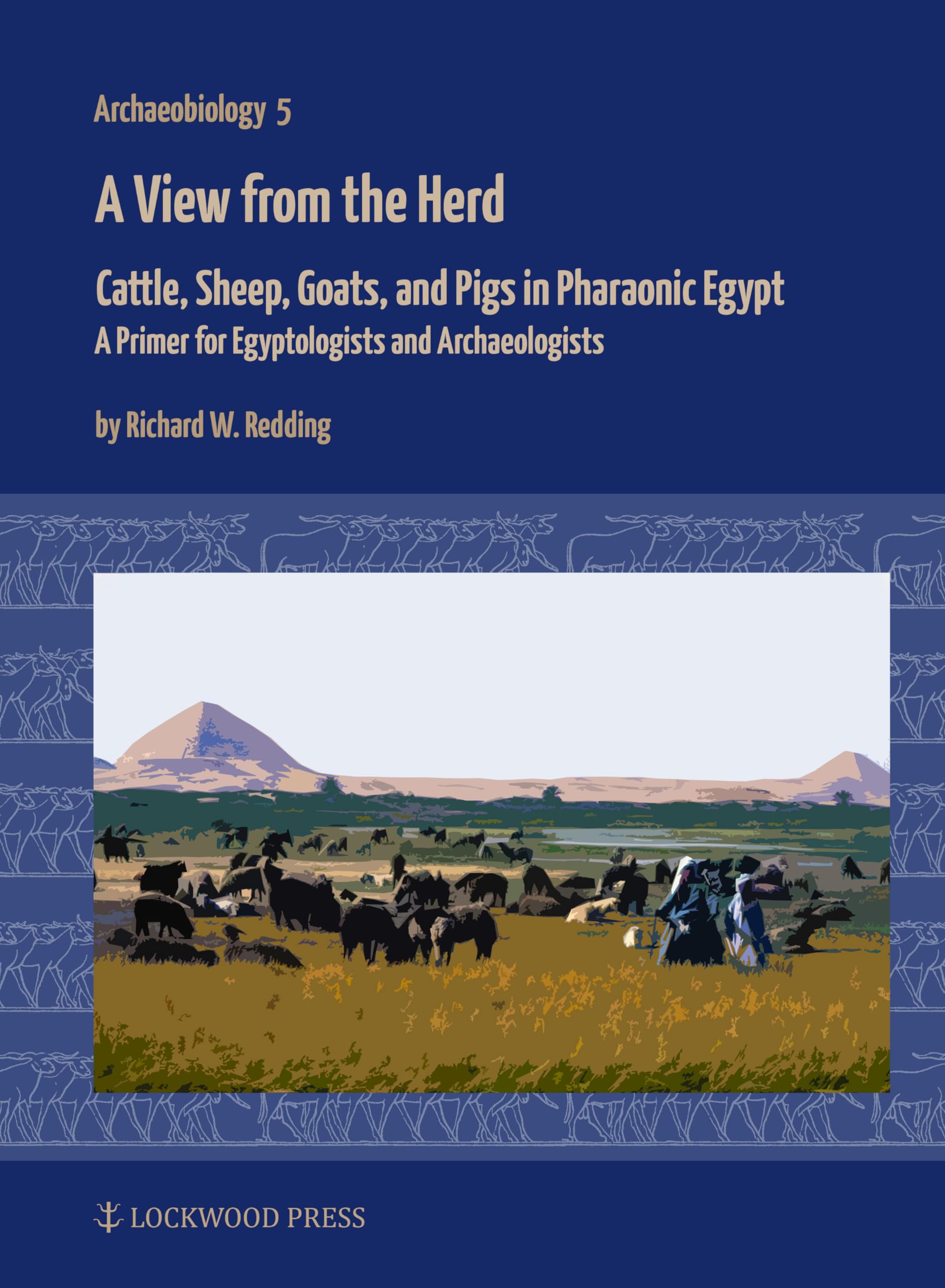 A View from the Herd: Cattle, Sheep, Goats, and Pigs in Pharaonic Egypt: A Primer for Egyptologists and Archaeologists: 5 (Archaeobiology)
