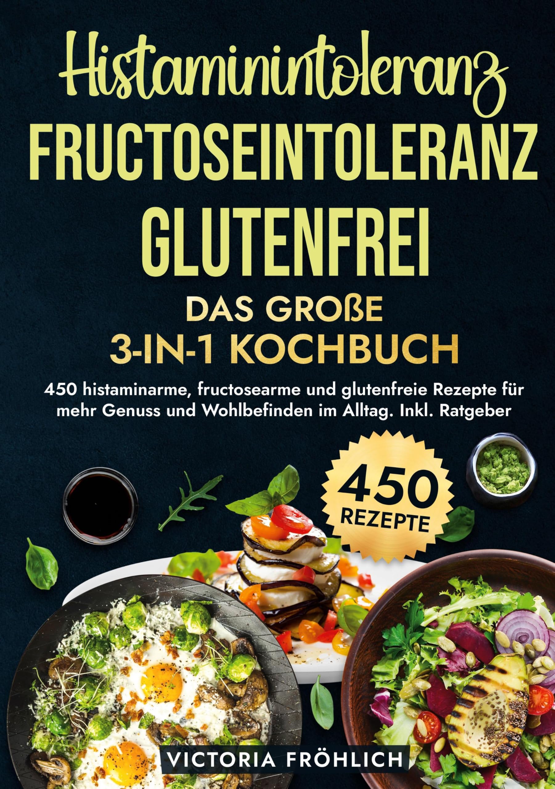 Histaminintoleranz, Fructoseintoleranz und Glutenfrei - Das große 3-in-1 Kochbuch: 450 histaminarme, fructosearme und glutenfreie Rezepte für mehr Genuss und Wohlbefinden im Alltag. Inkl. Ratgeber
