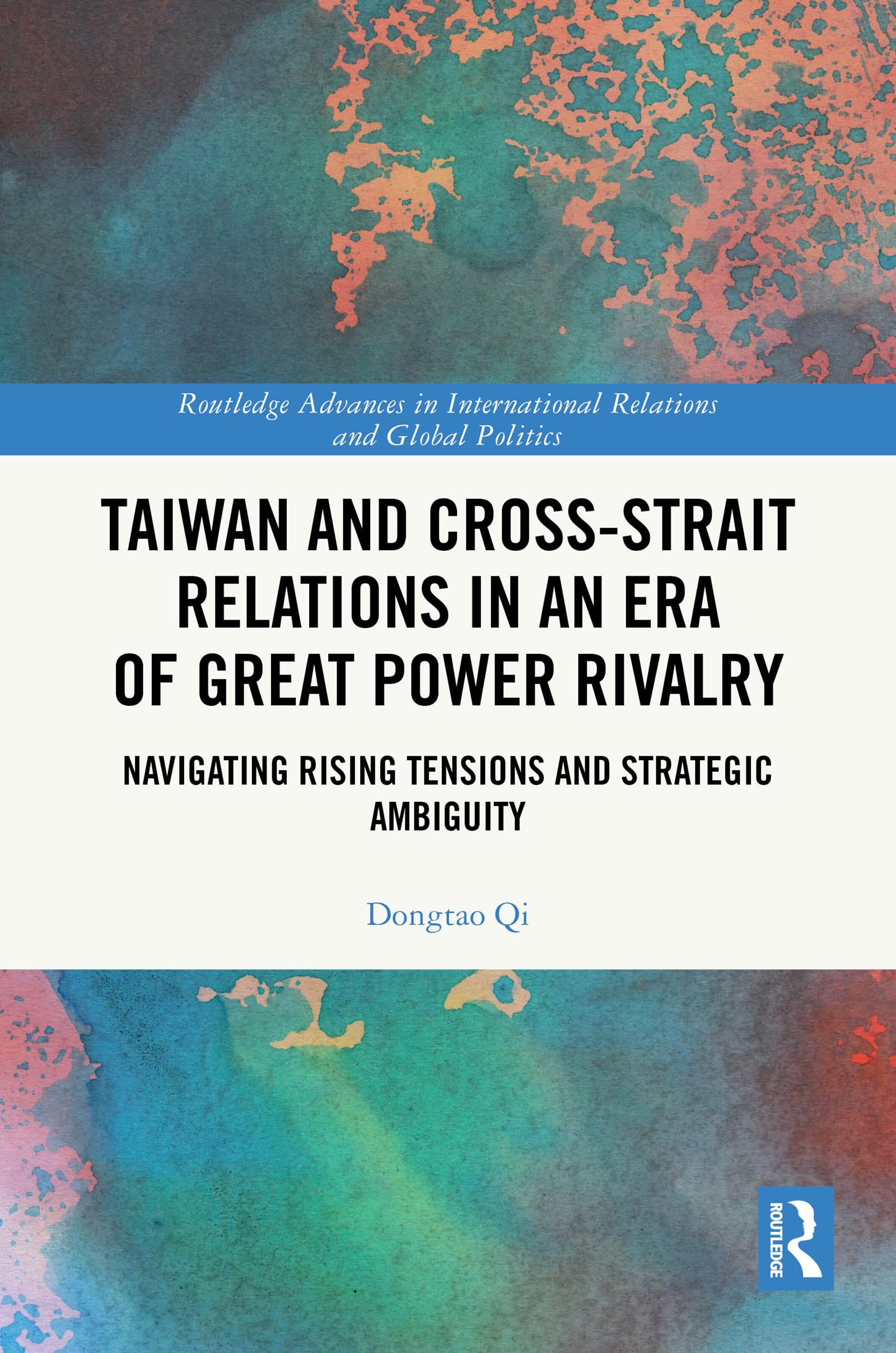 Taiwan and Cross-Strait Relations in an Era of Great Power Rivalry: Navigating Rising Tensions and Strategic Ambiguity (Routledge Advances in International Relations and Global Politics)