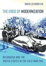 The Ends of Modernization: Nicaragua and the United States in the Cold War Era (The United States in the World)