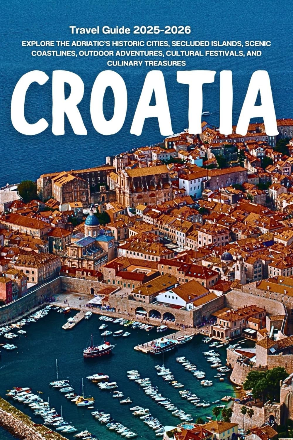 Croatia Travel Guide 2025–2026: Explore the Adriatic’s Historic Cities, Secluded Islands, Scenic Coastlines, Outdoor Adventures, Cultural Festivals, and Culinary Treasures
