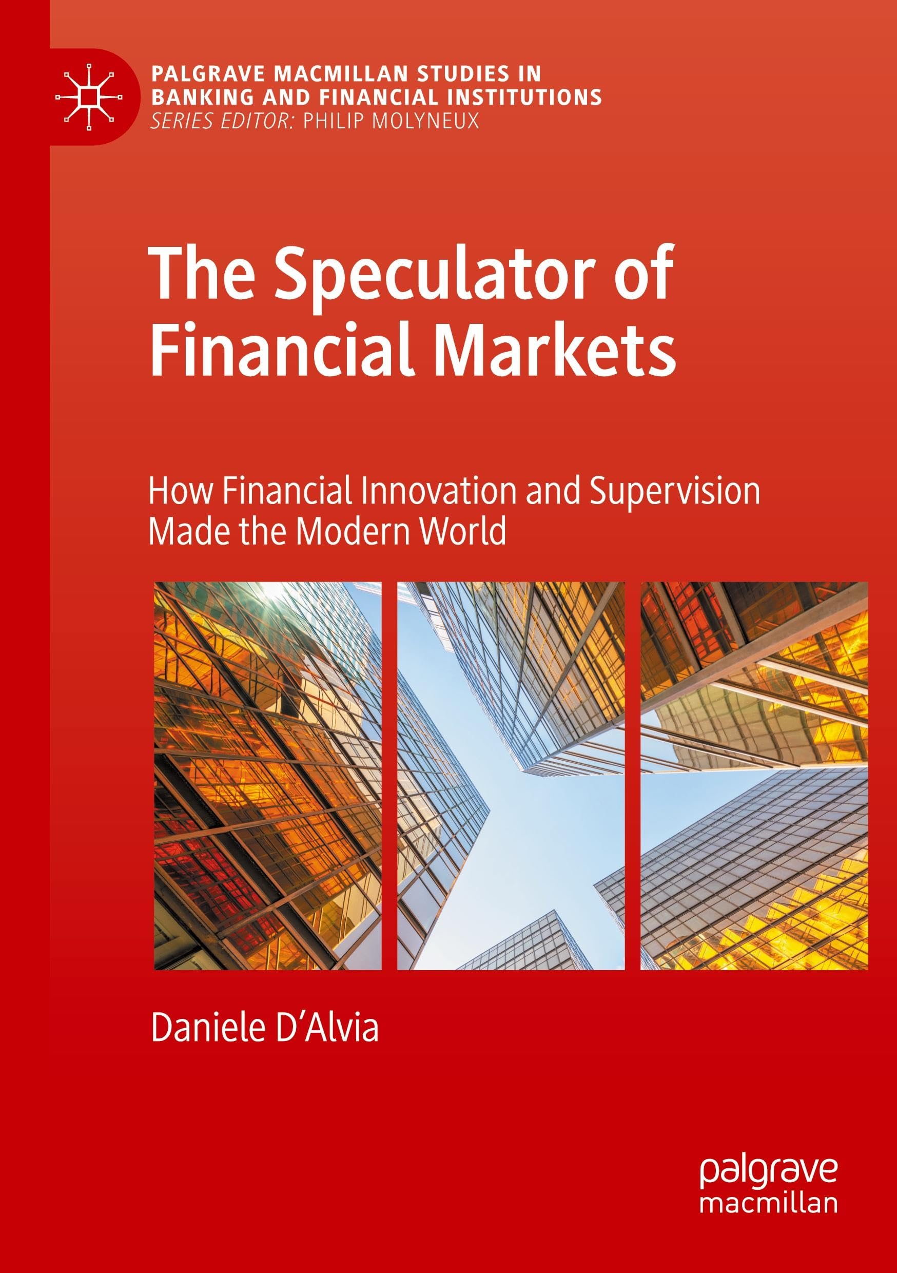 The Speculator of Financial Markets: How Financial Innovation and Supervision Made the Modern World (Palgrave Macmillan Studies in Banking and Financial Institutions)