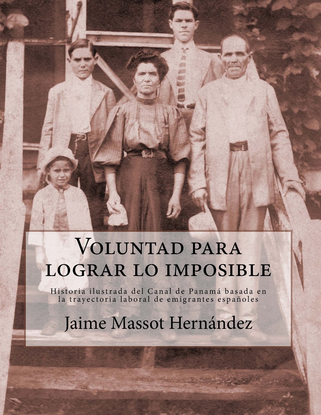Voluntad para lograr lo imposible: historia ilustrada del Canal de Panama basada en la trayectoria laboral de emigrantes espanoles