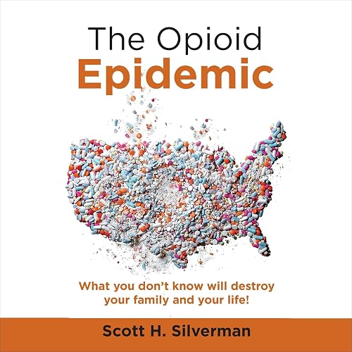 The Opioid Epidemic: What You Don't Know Will Destroy Your Family and Your Life