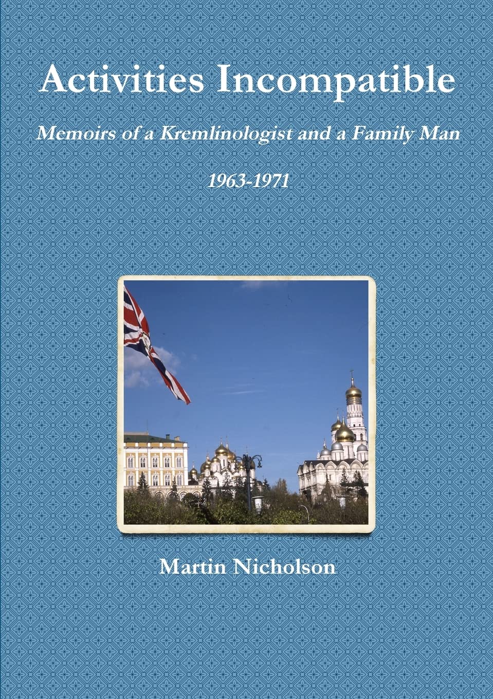 Activities Incompatible: Memoirs of a Kremlinologist and a Family Man 1963-1971