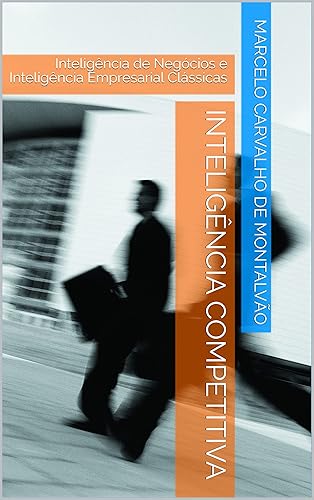 Inteligência Competitiva: Inteligência de Negócios e Inteligência Empresarial Clássicas (Inteligência &amp; Indústria - Espionagem e Contraespionagem Corporativa Livro 2)