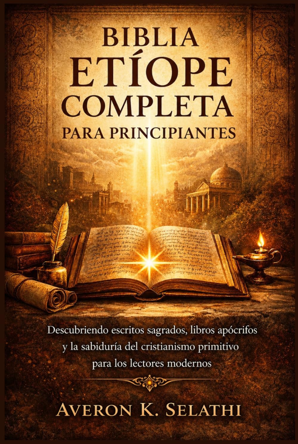 Biblia etíope completa para principiantes: Descifrando escritos sagrados, libros apócrifos y la sabiduría cristiana primitiva para lectores modernos.