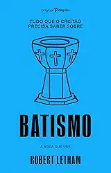 Tudo que o Cristão Precisa Saber Sobre Batismo: a água que une