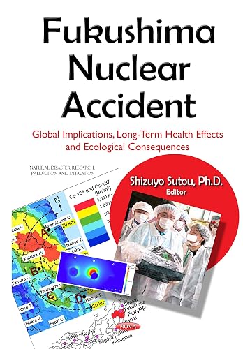 Fukushima Nuclear Accident: Global Implications, Long-Term Health Effects &amp; Ecological Consequences (Natural Disaster Research, Prediction and Mitigation)