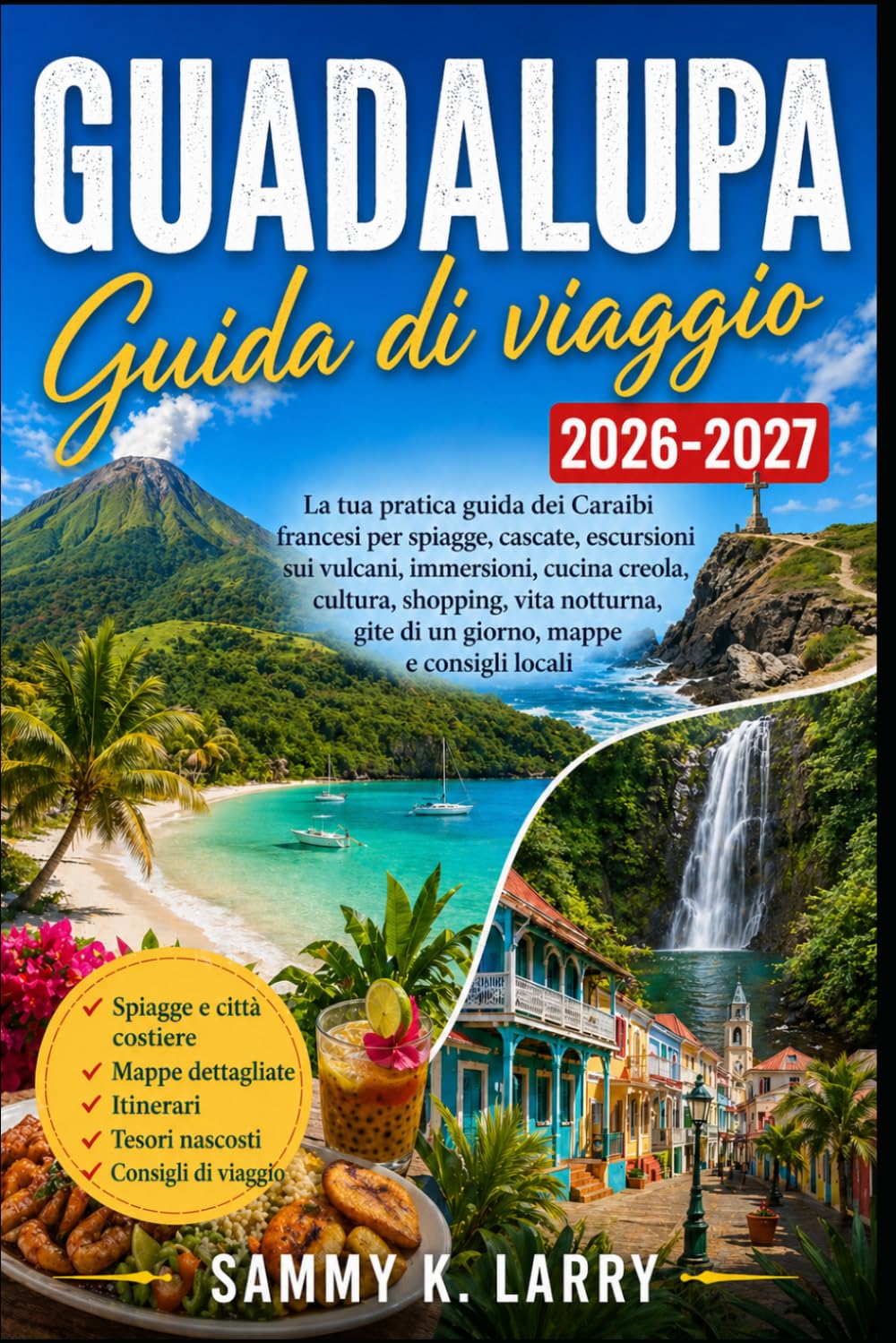 GUADALUPA Guida di viaggi 2026-2027: Il tuo compagno pratico dei Caraibi Francesi per spiagge, cascate, escursioni sui vulcani, immersioni, cibo ... gite di un giorno, mappe e consigli locali