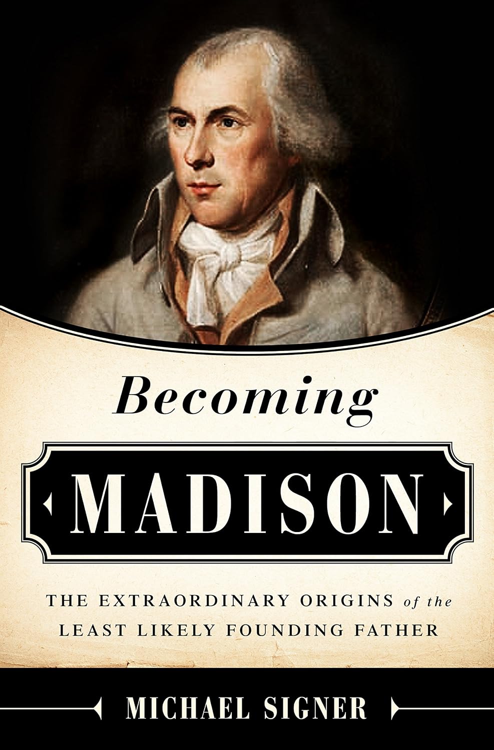 Becoming Madison: The Extraordinary Origins of the Least Likely Founding Father