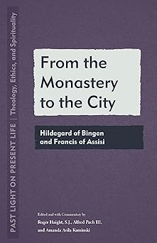 From the Monastery to the City: Hildegard of Bingen and Francis of Assisi (Past Light on Present Life: Theology, Ethics, and Spirituality)-Wow! eBook