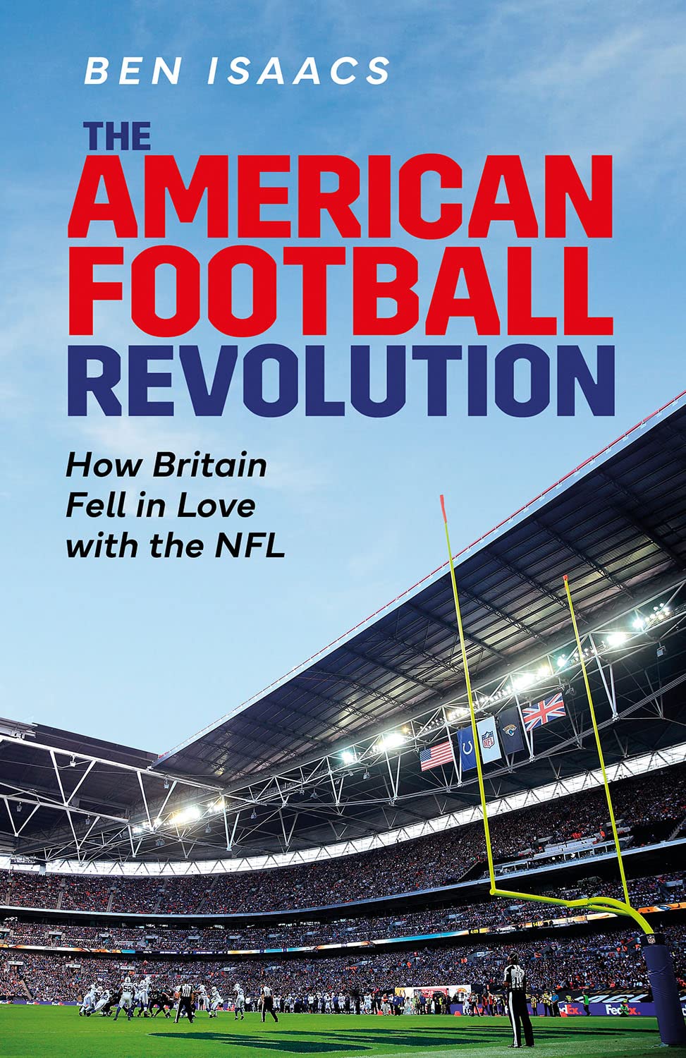 The American Football Revolution : How Britain Fell in Love with the NFL