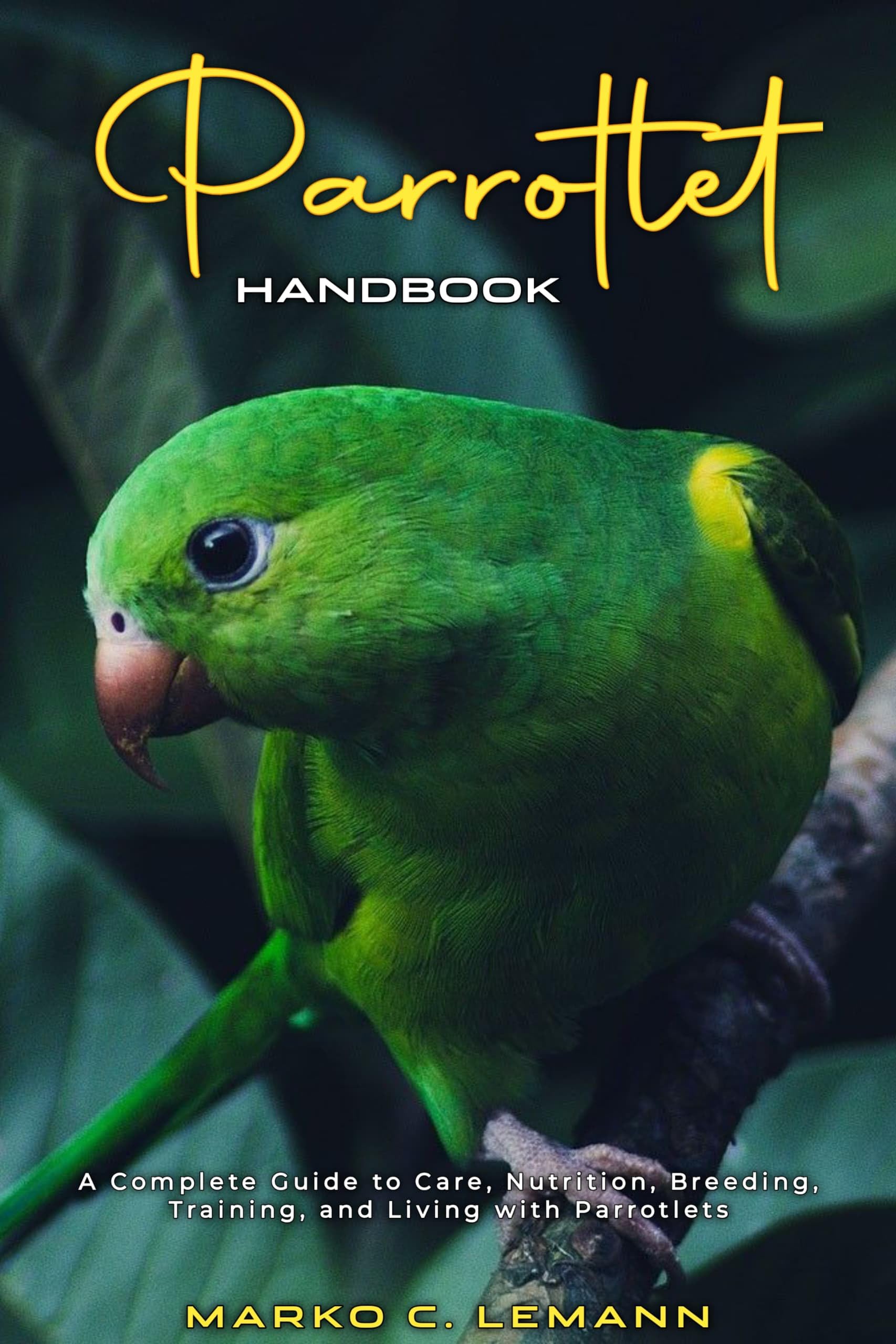 Parrotlet Handbook : A Complete Guide to Care, Nutrition, Breeding, Training, and Living with Parrotlets