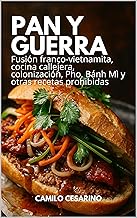 Pan y Guerra: Fusión franco-vietnamita, cocina callejera, colonización, Pho, Bánh Mì y otras recetas prohibidas (Crudo y Sin Filtro)
