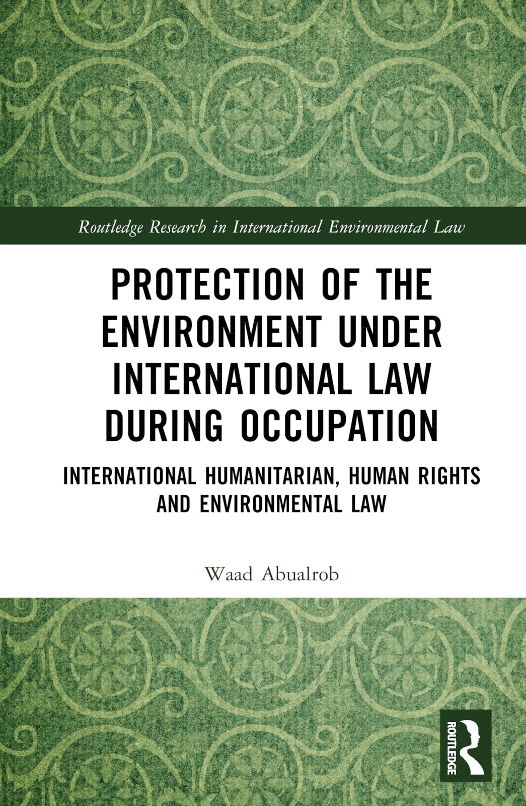 Protection of the Environment under International Law during Occupation: International Humanitarian, Human Rights and Environmental Law (Routledge Research in International Environmental Law)