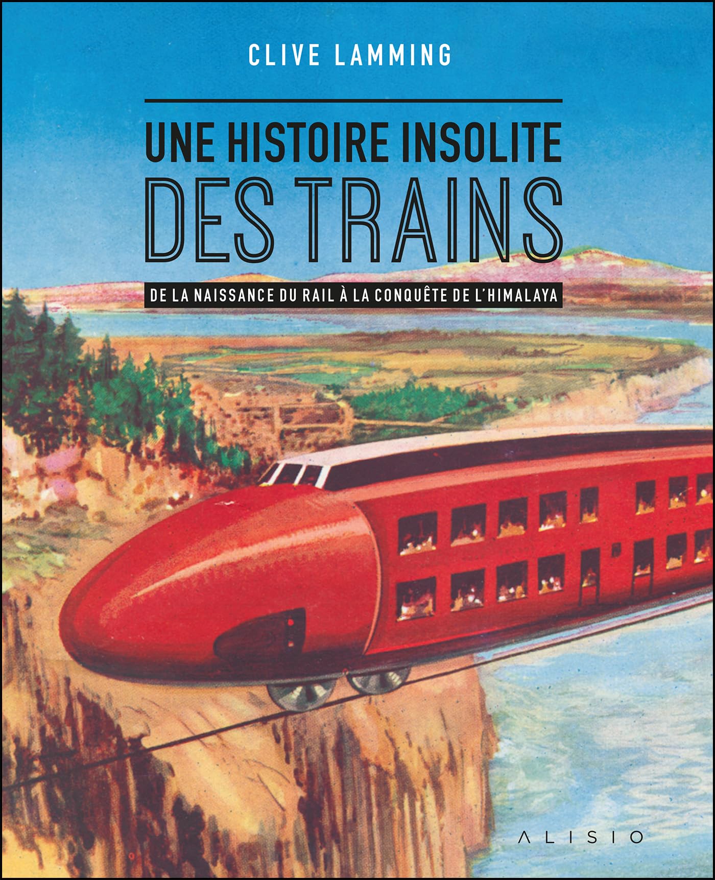 Une histoire insolite des trains: De la naissance du rail à la conquête de l’Himalaya