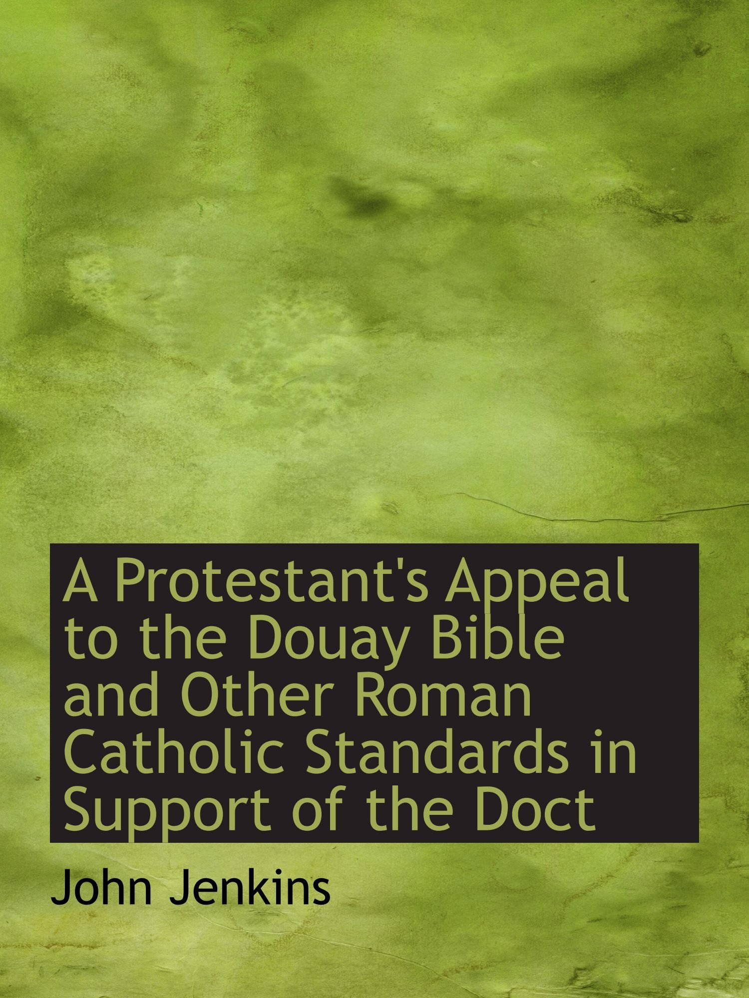 A Protestant's Appeal to the Douay Bible and Other Roman Catholic Standards in Support of the Doct