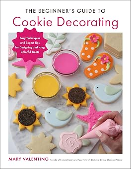The Beginners Guide to Cookie Decorating Easy Techniques and Expert Tips for Designing and Icing Colorful Treats