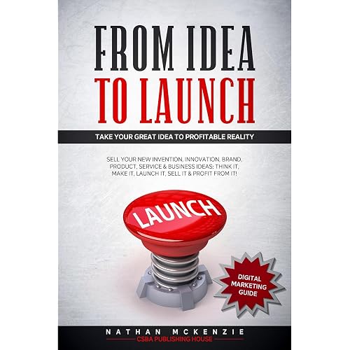 From Idea to Launch: Take your Great Idea to Profitable Reality - Sell your New Invention, Innovation, Brand, Product, Service & Business Ideas -Think it, Make it, Launch it, Sell it & Profit from it