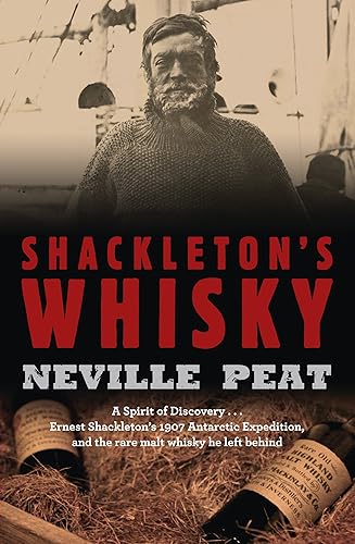 Shackleton's Whisky: A Spirit of Discovery: Ernest Shackleton's 1907 Antarctic Expedition, and the Rare Malt Whisky He Left Behind