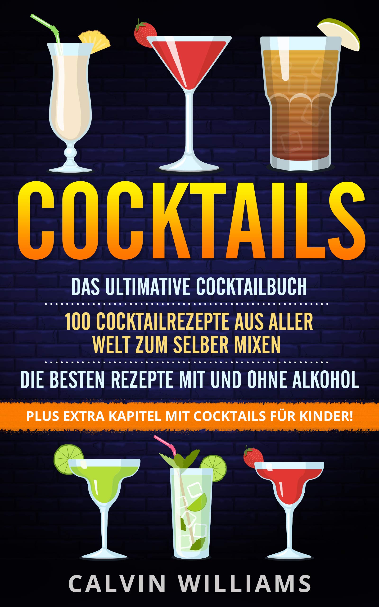 COCKTAILS: Das ultimative Cocktailbuch: 100 Cocktailrezepte aus aller Welt zum selber mixen – die besten Rezepte mit und ohne Alkohol: Plus extra Kapitel mit Cocktails für Kinder! (German Edition)