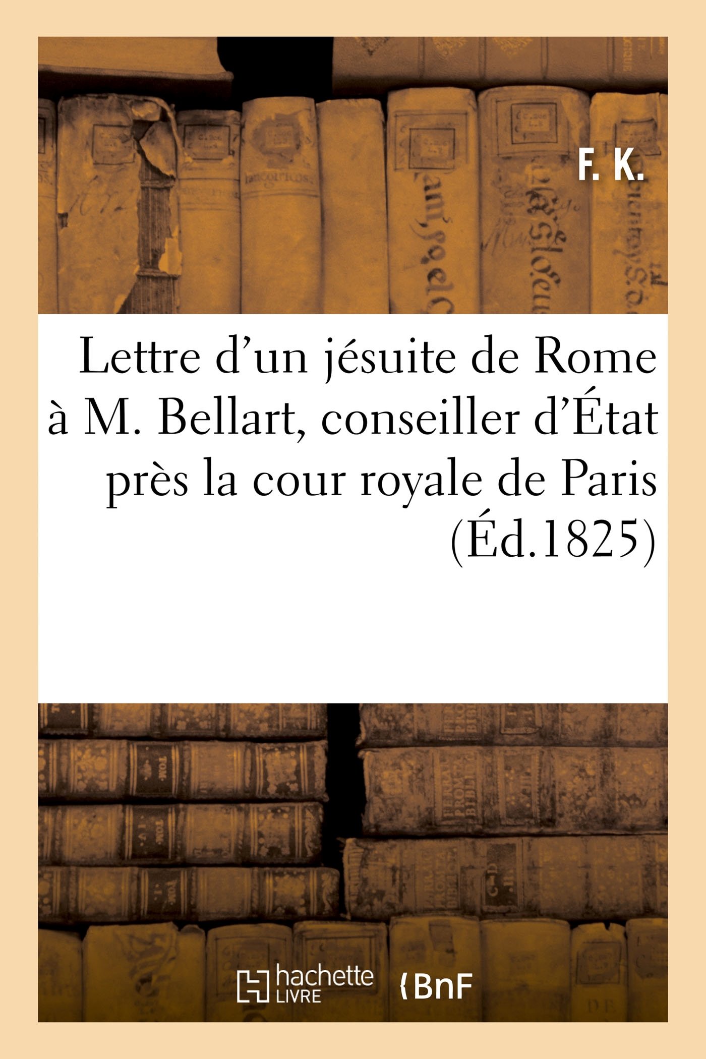 Lettre d'Un Jésuite de Rome À M. Bellart, Conseiller d'État Près La Cour Royale de Paris (Sciences Sociales)