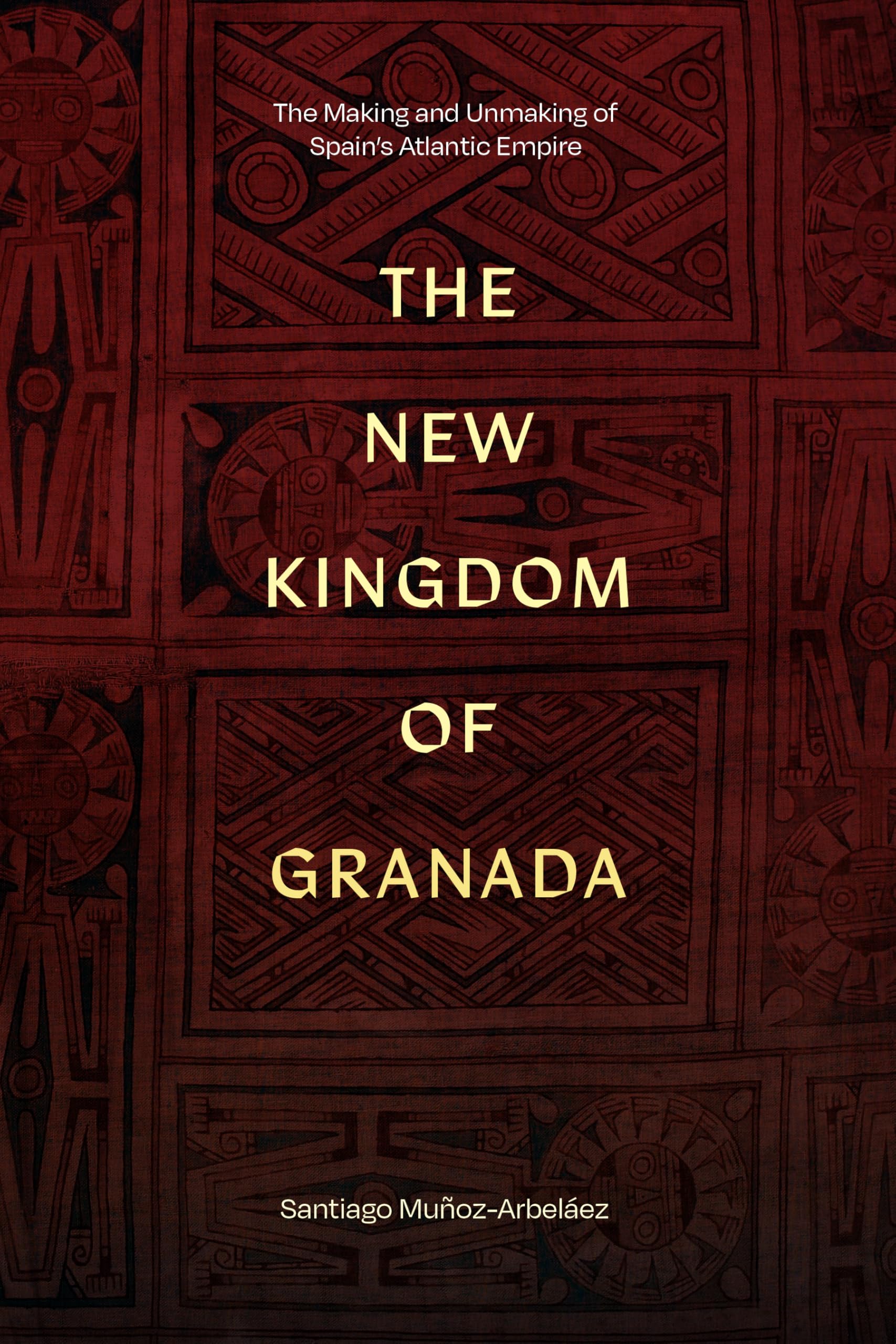 The New Kingdom of Granada – The Making and Unmaking of Spain`s Atlantic Empire