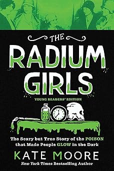 The Radium Girls: Young Readers' Edition: The Scary but True Story of the Poison that Made People Glow in the Dark