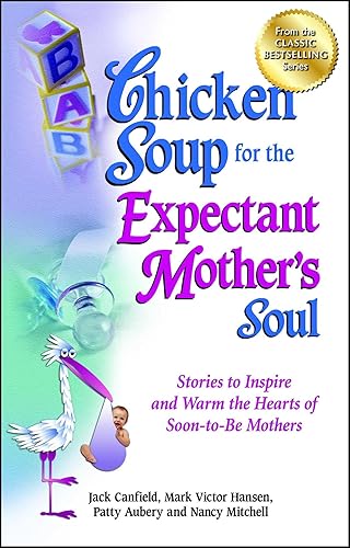Chicken Soup for the Expectant Mother's Soul: Stories to Inspire and Warm the Hearts of Soon-to-Be Mothers (Chicken Soup for the Soul)