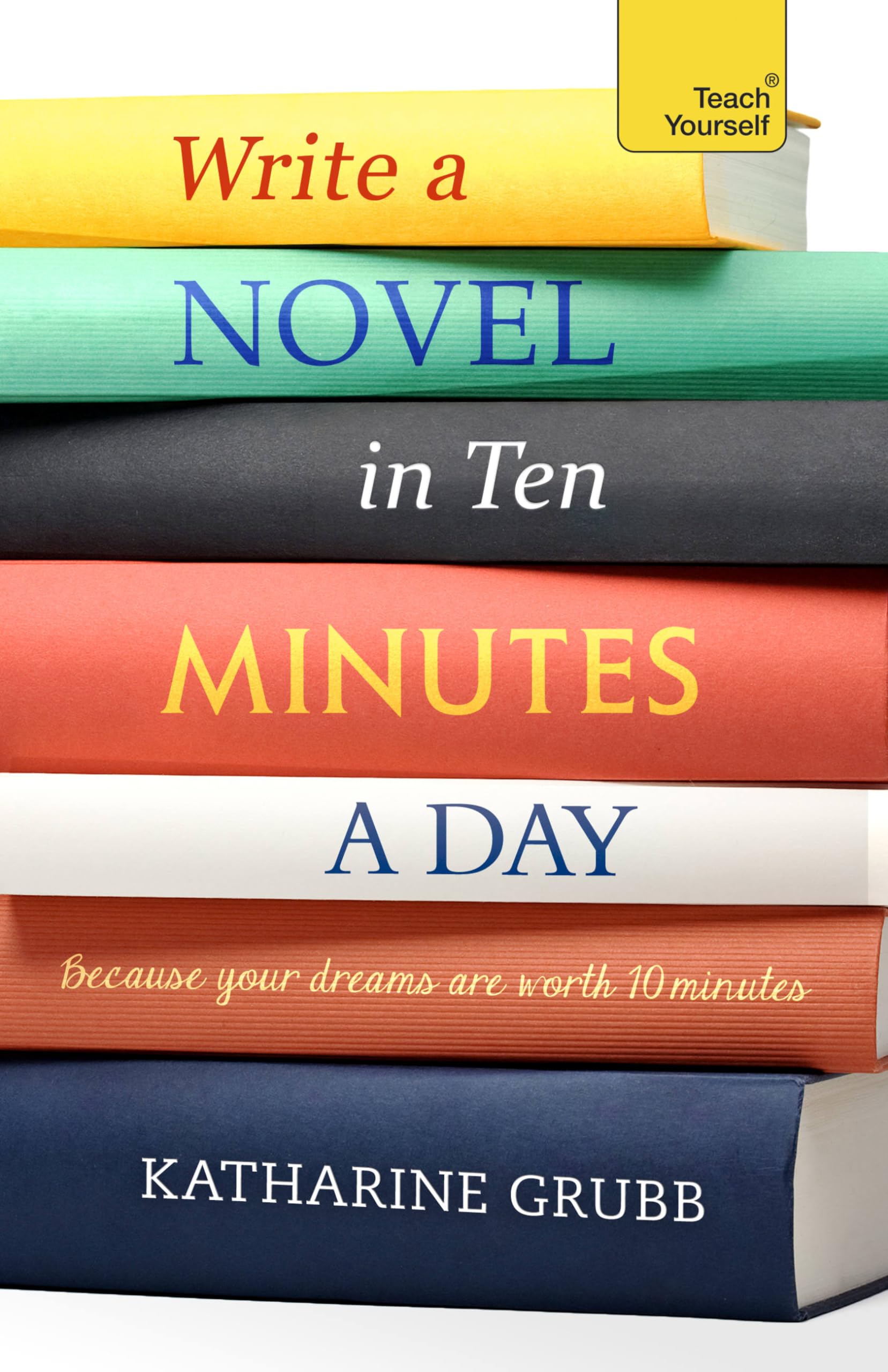 Write a Novel in 10 Minutes a Day: Acquire the habit of writing fiction every day (Teach Yourself)