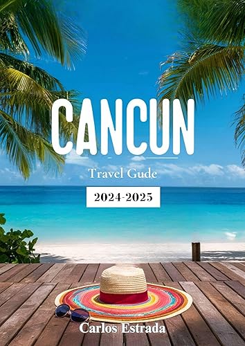 Cancun Travel Guide 2024-2025: Essential Travel Tips for Visiting Cancun to Ensure an Enriching and Enjoyable Experience