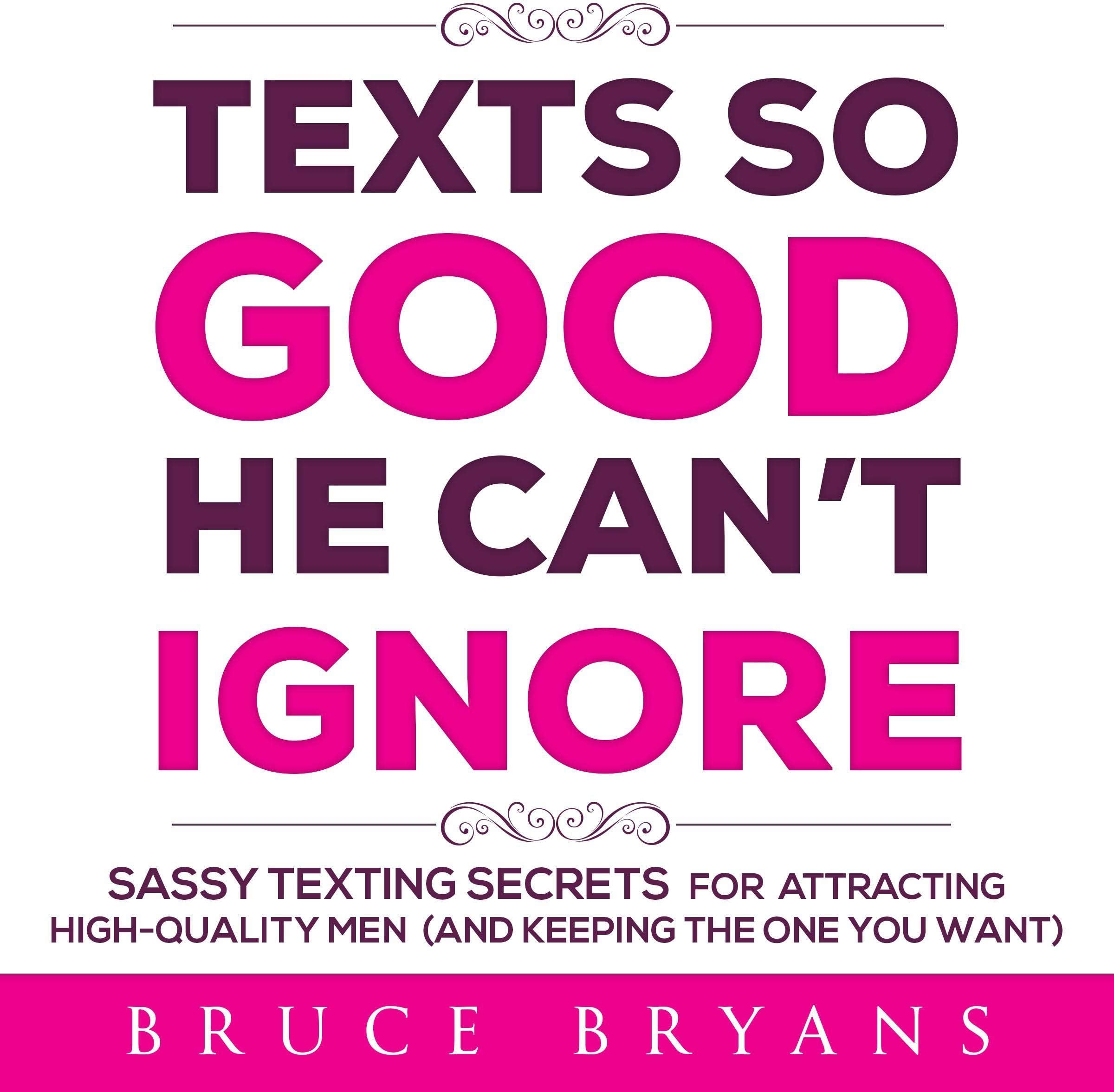 Texts So Good He Can't Ignore: Sassy Texting Secrets for Attracting High-Quality Men (and Keeping the One You Want)