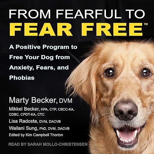 From Fearful to Fear Free: A Positive Program to Free Your Dog from Anxiety, Fears, and Phobias