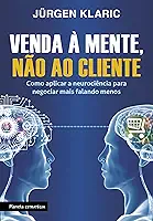 Venda à mente, não ao cliente: Como aplicar a neurociência para negociar mais falando menos