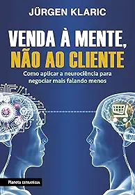 Venda à mente, não ao cliente: Como aplicar a neurociência para negociar mais falando menos