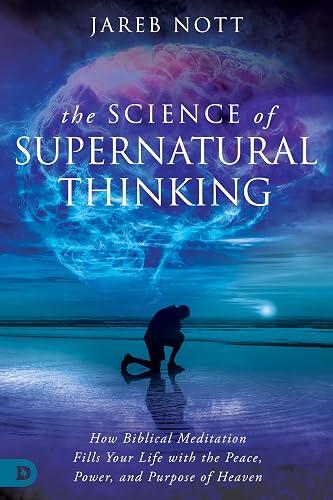 The Science of Supernatural Thinking: How Biblical Meditation Fills Your Life with the Peace, Power, and Purpose of Heaven