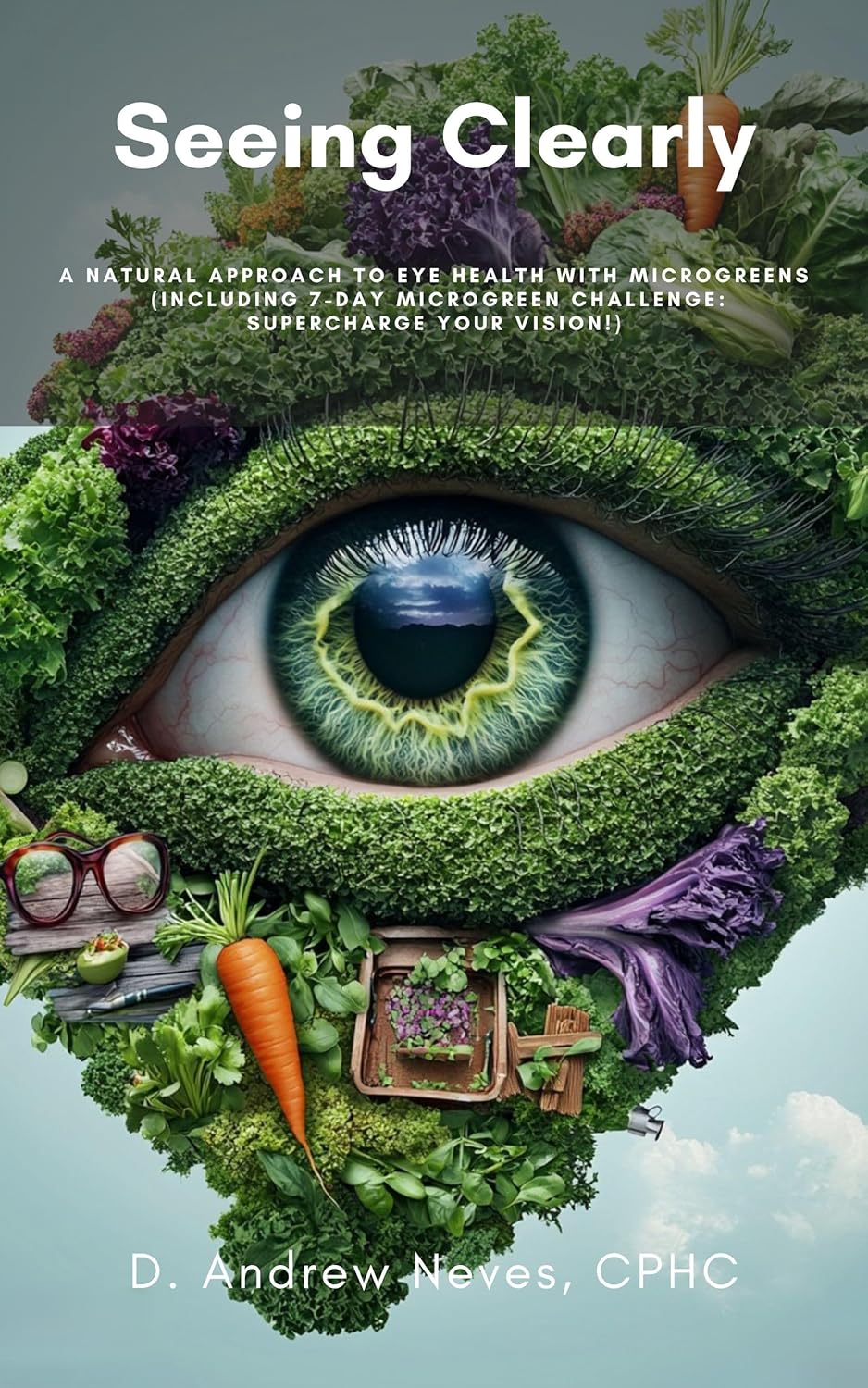 Seeing Clearly: A Natural Approach to Eye Health with Microgreens (Microgreens And Your Health Book 1)
