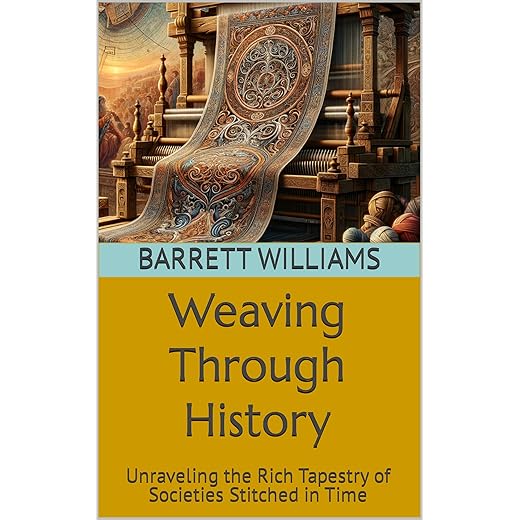 Weaving Through History: Unraveling the Rich Tapestry of Societies Stitched in Time (Master Weaver's Guide: Unraveling the Art of Textile Creation)