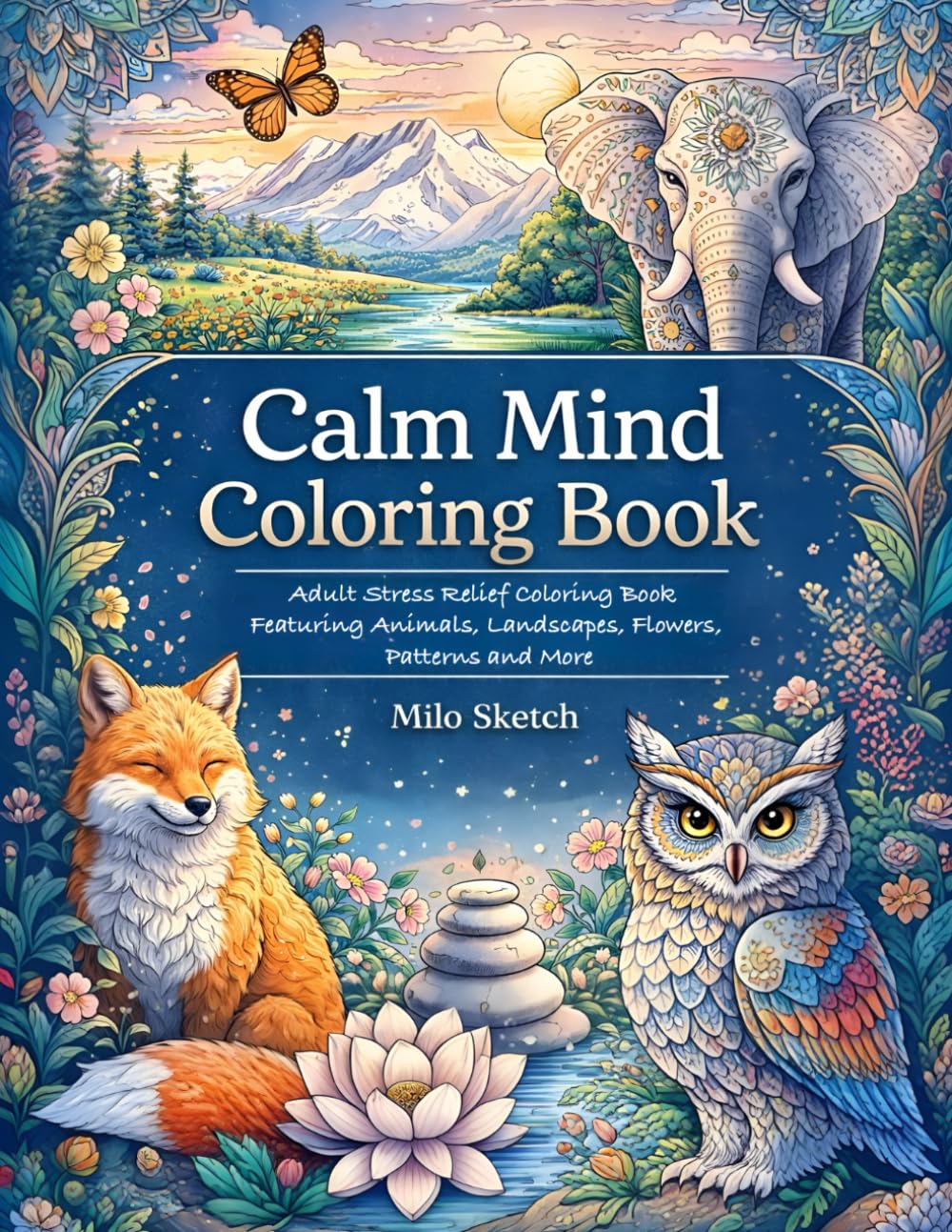 Calm Mind Coloring Book: Adult Stress Relief Coloring Book Featuring Animals, Landscapes, Flowers, Patterns & More