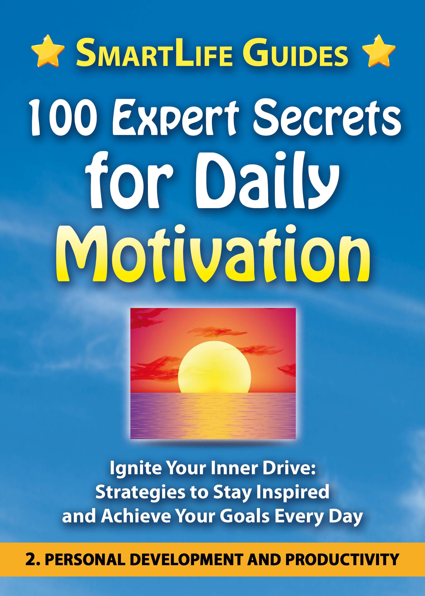 100 EXPERT SECRETS FOR DAILY MOTIVATION Ignite Your Inner Drive: Strategies to Stay Inspired and Achieve Your Goals Every Day: Personal Development and ... Life, Health, Happiness, Success. Book 2)