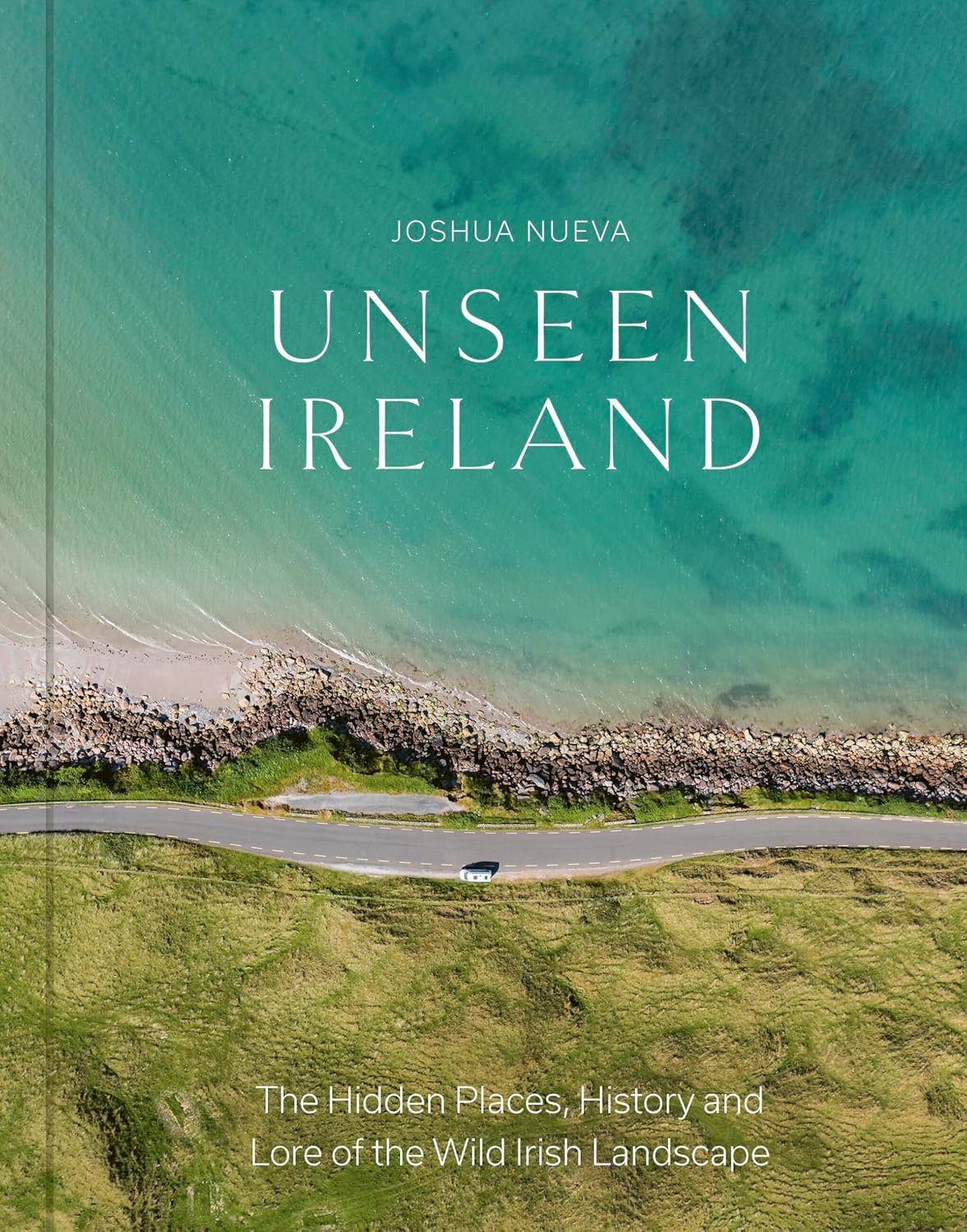 Unseen Ireland: The Hidden Places, History and Lore of the Wild Irish Landscape