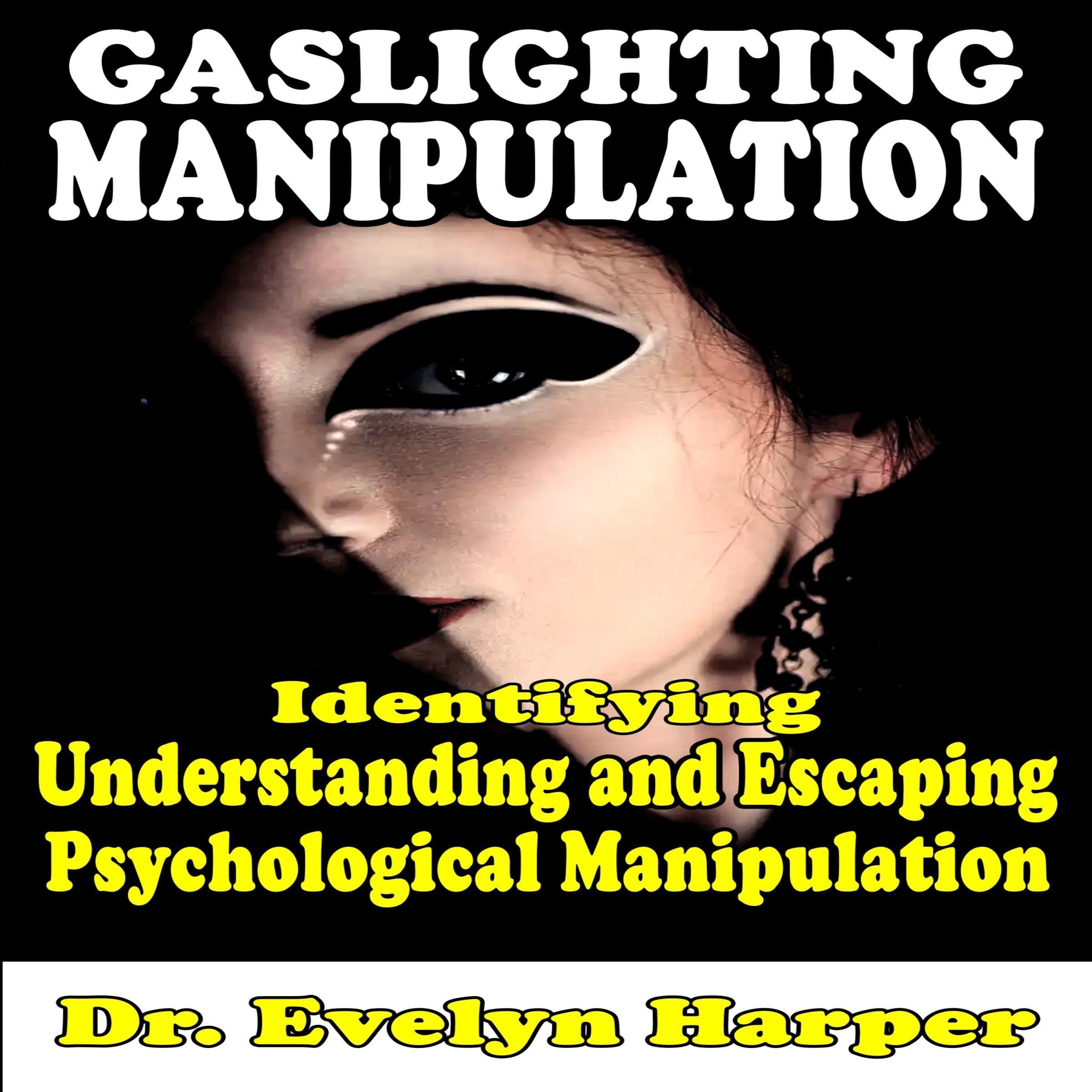 Gaslighting Manipulation Identifying, Understanding and Escaping Psychological Manipulation