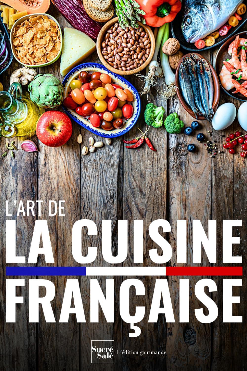 L'art de la cuisine française: 50 recettes traditionnelles et faciles pour réussir entrées, plats, desserts et viennoiseries comme un chef